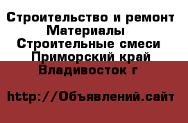 Строительство и ремонт Материалы - Строительные смеси. Приморский край,Владивосток г.